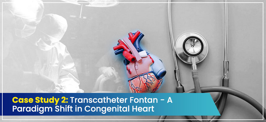 Case Study 2: Transcatheter Fontan - A Paradigm Shift in Congenital Heart Disease Management