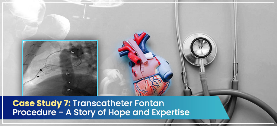 Case Study 7: Transcatheter Fontan Procedure – A Story of Hope and Expertise