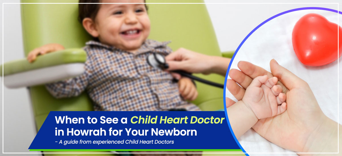 When to See a Child Heart Doctor in Howrah for Your Newborn