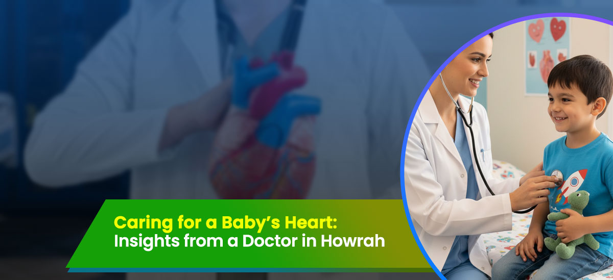 Caring for a Baby’s Heart: Insights from a Pediatric Heart Doctor in Howrah