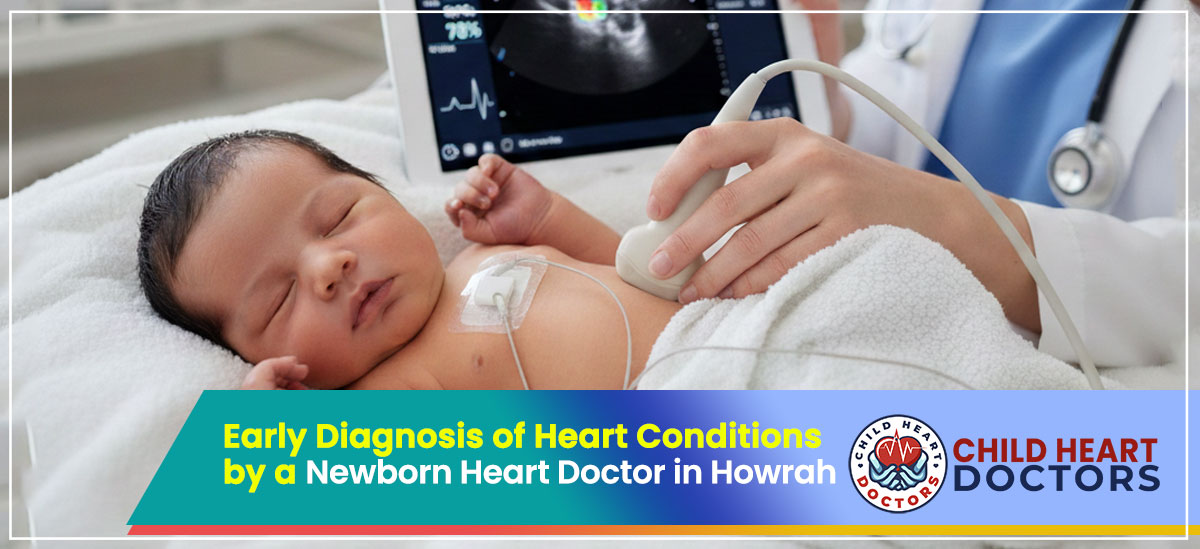 Early Diagnosis of Heart Conditions by a Newborn Heart Doctor in Howrah