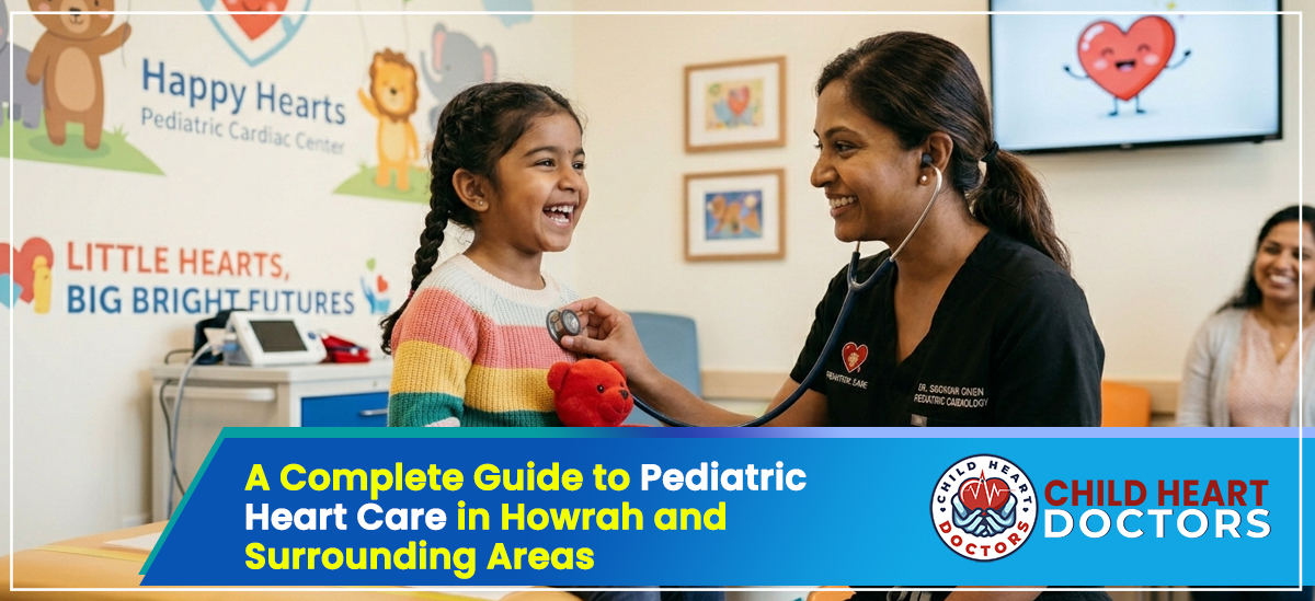 A Complete Guide to Pediatric Heart Care in Howrah and Surrounding Areas